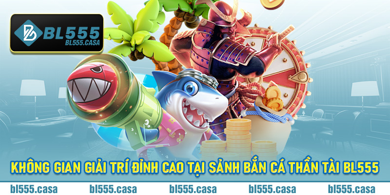 Không gian giải trí đỉnh cao tại sảnh bắn cá Thần Tài Bl555