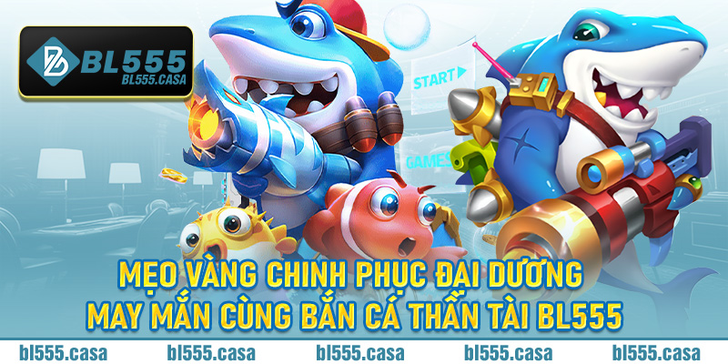 Mẹo vàng chinh phục đại dương may mắn cùng bắn cá Thần Tài Bl555