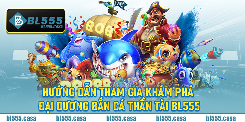 Hướng dẫn tham gia khám phá đại dương bắn cá Thần Tài Bl555